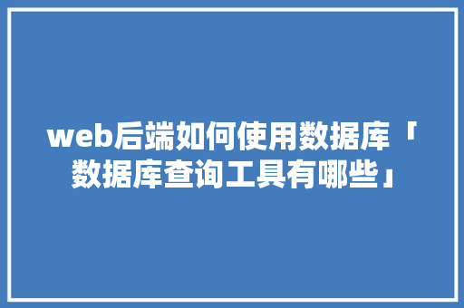 web后端如何使用数据库「数据库查询工具有哪些」 web后端如何使用数据库「数据库查询工具有哪些」 SEO教程
