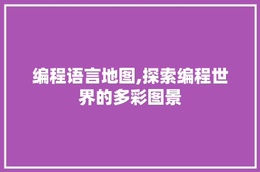 编程语言地图,探索编程世界的多彩图景