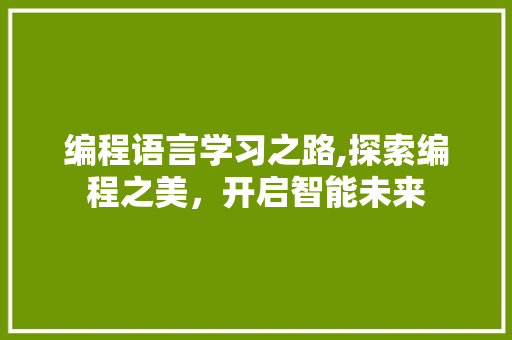 编程语言学习之路,探索编程之美，开启智能未来