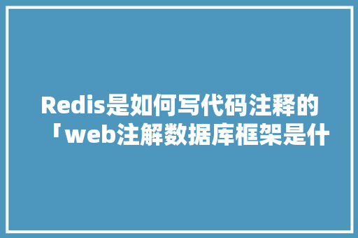 Redis是如何写代码注释的「web注解数据库框架是什么」 Redis是如何写代码注释的「web注解数据库框架是什么」 建站教程
