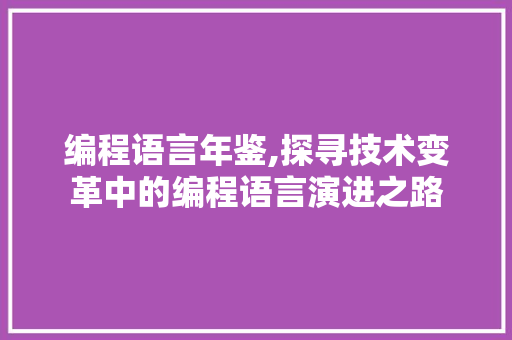 编程语言年鉴,探寻技术变革中的编程语言演进之路