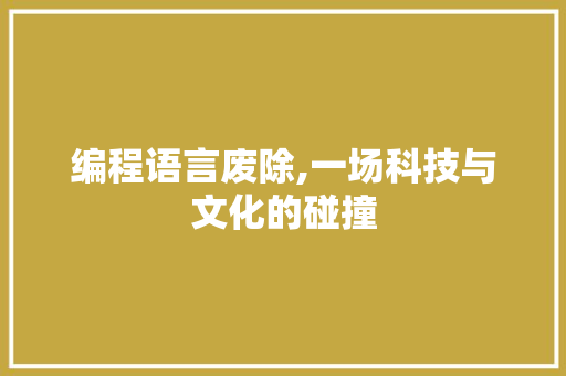 编程语言废除,一场科技与文化的碰撞