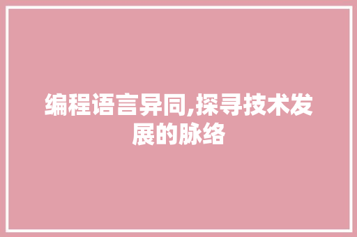 编程语言异同,探寻技术发展的脉络