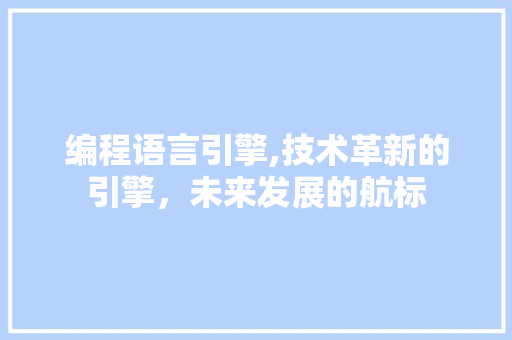 编程语言引擎,技术革新的引擎，未来发展的航标