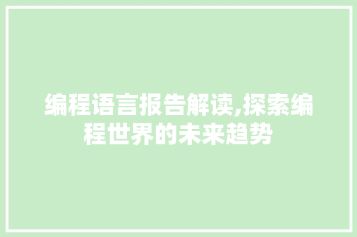 编程语言报告解读,探索编程世界的未来趋势
