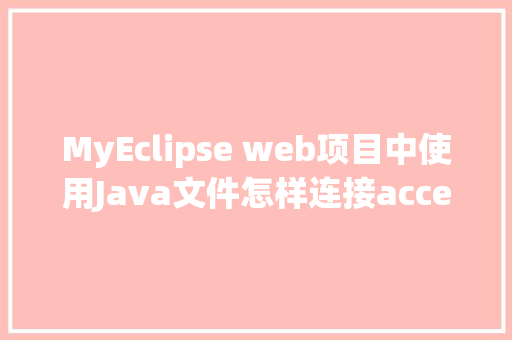 MyEclipse web项目中使用Java文件怎样连接accesss数据库「web应用访问数据库 密码错误 数据库session不释放」 友链在线