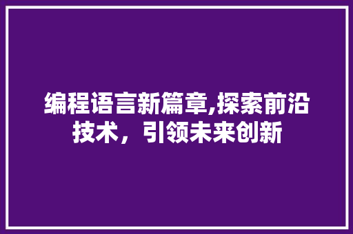 编程语言新篇章,探索前沿技术，引领未来创新