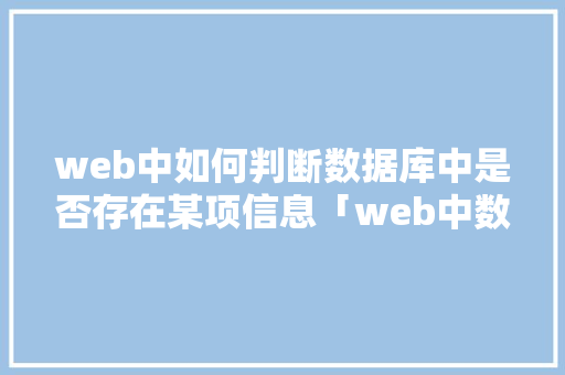 web中如何判断数据库中是否存在某项信息「web中数据库语句有哪些」 web中如何判断数据库中是否存在某项信息「web中数据库语句有哪些」 Web前端