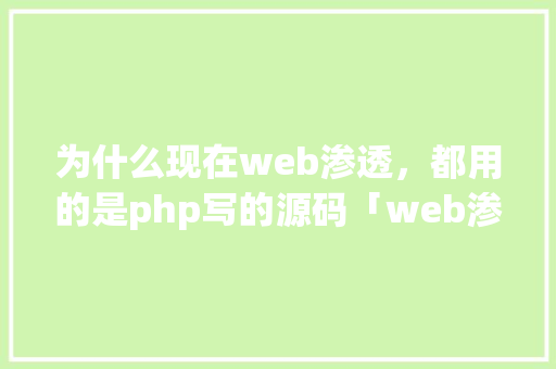 为什么现在web渗透，都用的是php写的源码「web渗透测试数据库是什么」