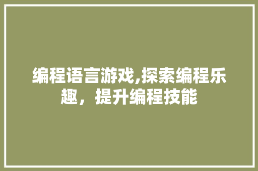 编程语言游戏,探索编程乐趣，提升编程技能 SEO教程