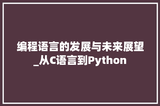 编程语言的发展与未来展望_从C语言到Python