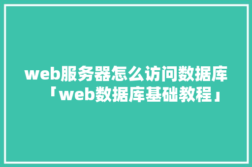 web服务器怎么访问数据库「web数据库基础教程」 web服务器怎么访问数据库「web数据库基础教程」 SEO教程