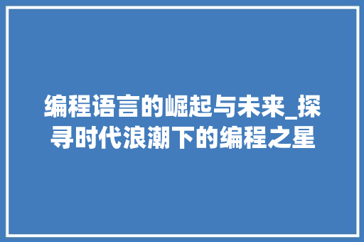 编程语言的崛起与未来_探寻时代浪潮下的编程之星 Web前端