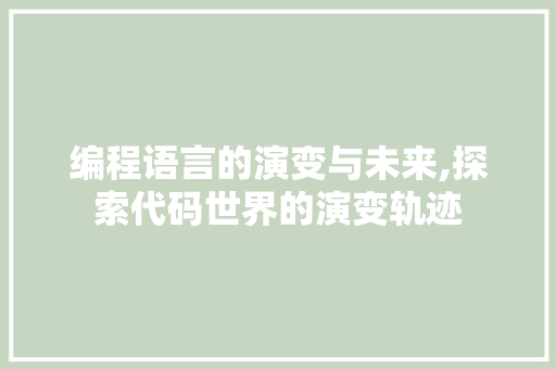 编程语言的演变与未来,探索代码世界的演变轨迹