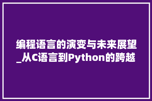 编程语言的演变与未来展望_从C语言到Python的跨越