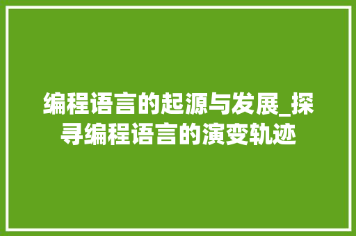 编程语言的起源与发展_探寻编程语言的演变轨迹