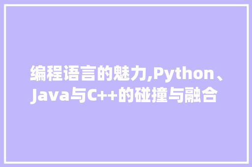 编程语言的魅力,Python、Java与C++的碰撞与融合
