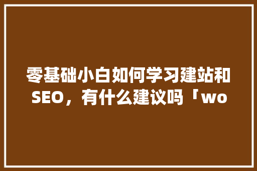零基础小白如何学习建站和SEO，有什么建议吗「wordpress 前后端分离」 零基础小白如何学习建站和SEO，有什么建议吗「wordpress 前后端分离」 建站教程