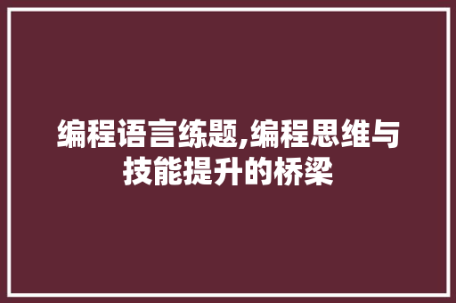 编程语言练题,编程思维与技能提升的桥梁