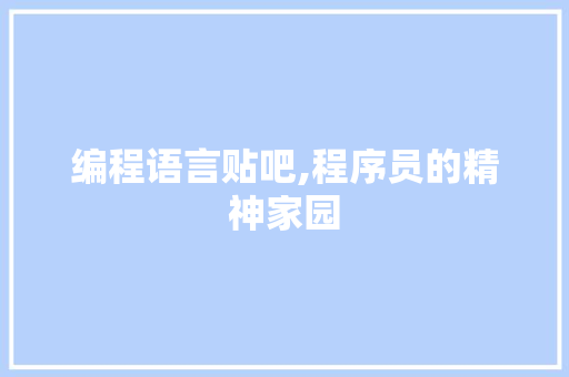 编程语言贴吧,程序员的精神家园