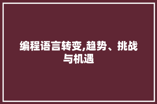 编程语言转变,趋势、挑战与机遇