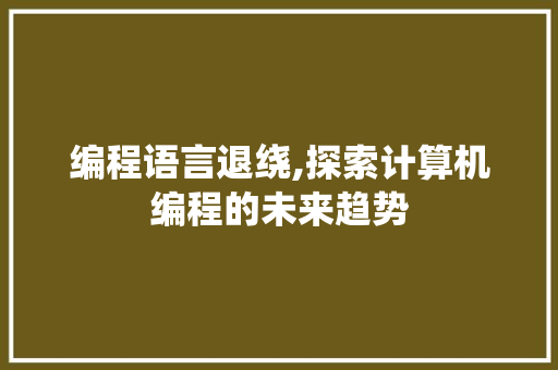 编程语言退绕,探索计算机编程的未来趋势 建站教程