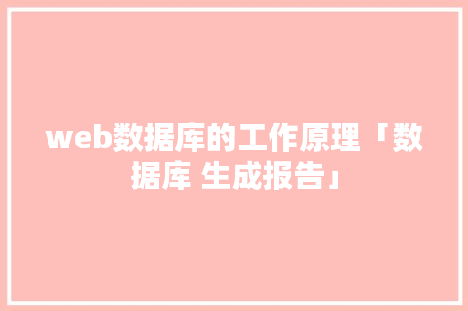 web数据库的工作原理「数据库 生成报告」 web数据库的工作原理「数据库 生成报告」 Web前端