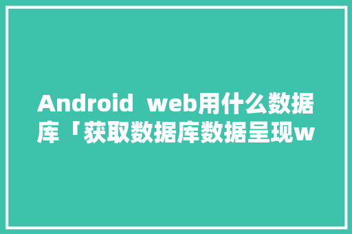 Android  web用什么数据库「获取数据库数据呈现web页面的方法」 Android  web用什么数据库「获取数据库数据呈现web页面的方法」 服务器/数据库