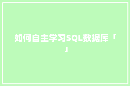 如何自主学习SQL数据库「」 如何自主学习SQL数据库「」 建站教程