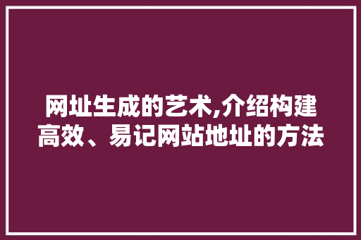 网址生成的艺术,介绍构建高效、易记网站地址的方法