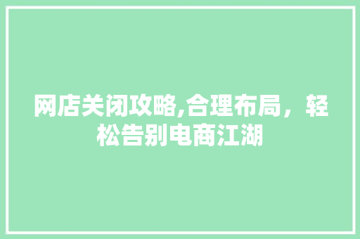 网店关闭攻略,合理布局，轻松告别电商江湖