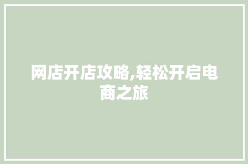 网店开店攻略,轻松开启电商之旅