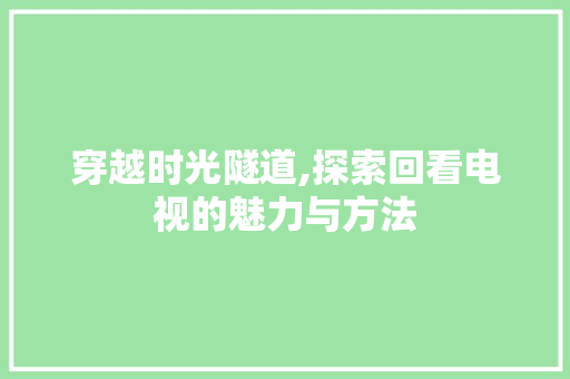 穿越时光隧道,探索回看电视的魅力与方法