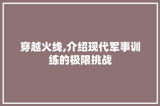 穿越火线,介绍现代军事训练的极限挑战