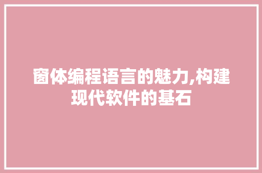 窗体编程语言的魅力,构建现代软件的基石