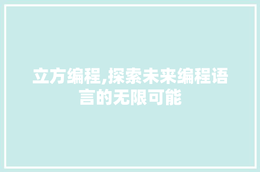 立方编程,探索未来编程语言的无限可能 Web前端