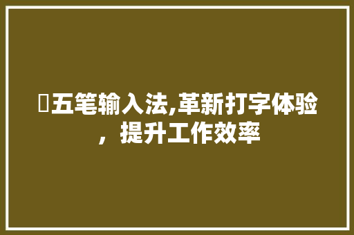 竑五笔输入法,革新打字体验，提升工作效率