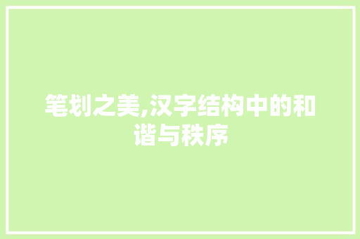 笔划之美,汉字结构中的和谐与秩序