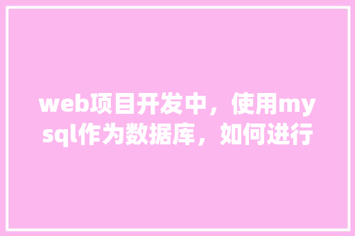 web项目开发中，使用mysql作为数据库，如何进行数据库优化「web数据库设计项目有哪些」 web项目开发中，使用mysql作为数据库，如何进行数据库优化「web数据库设计项目有哪些」 友链在线