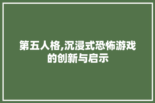 第五人格,沉浸式恐怖游戏的创新与启示 建站教程