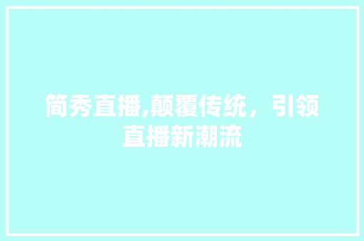 简秀直播,颠覆传统，引领直播新潮流