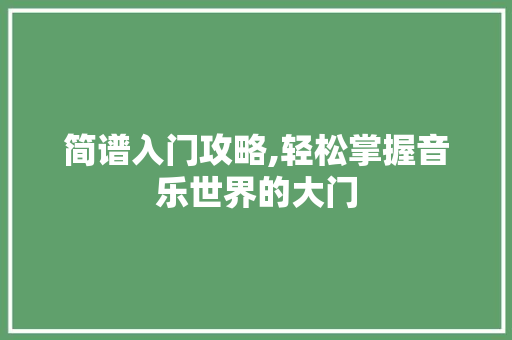 简谱入门攻略,轻松掌握音乐世界的大门