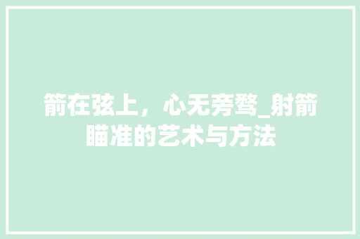 箭在弦上，心无旁骛_射箭瞄准的艺术与方法