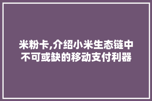 米粉卡,介绍小米生态链中不可或缺的移动支付利器
