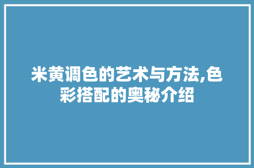 米黄调色的艺术与方法,色彩搭配的奥秘介绍