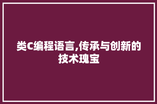 类C编程语言,传承与创新的技术瑰宝