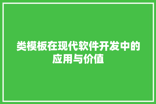 类模板在现代软件开发中的应用与价值