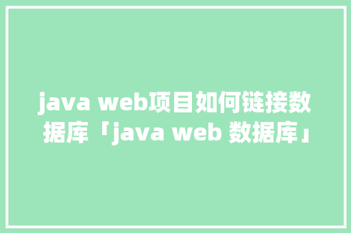 java web项目如何链接数据库「java web 数据库」 java web项目如何链接数据库「java web 数据库」 建站教程