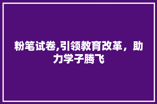 粉笔试卷,引领教育改革，助力学子腾飞