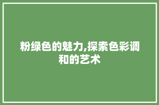 粉绿色的魅力,探索色彩调和的艺术